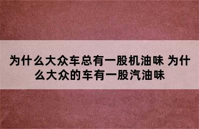 为什么大众车总有一股机油味 为什么大众的车有一股汽油味